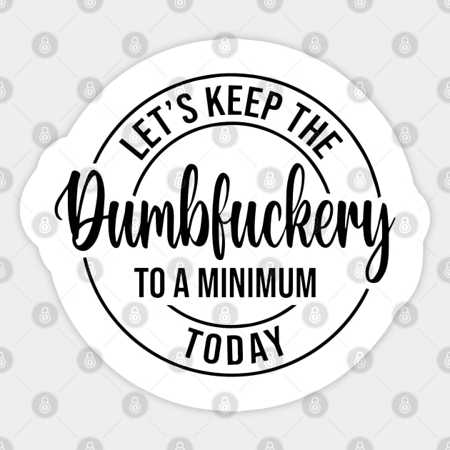 Let's Keep The Dumbfuckery To a Minimum Today Sticker by Jsimo Designs